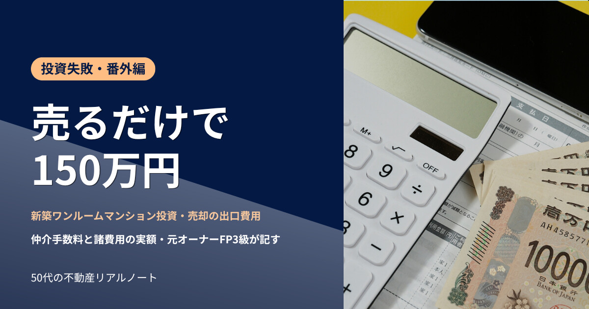 投資失敗番外編 売るだけで150万円 マンション売却の仲介手数料と出口費用の実額を元オーナーFP3級が精算書で解説する50代の体験談