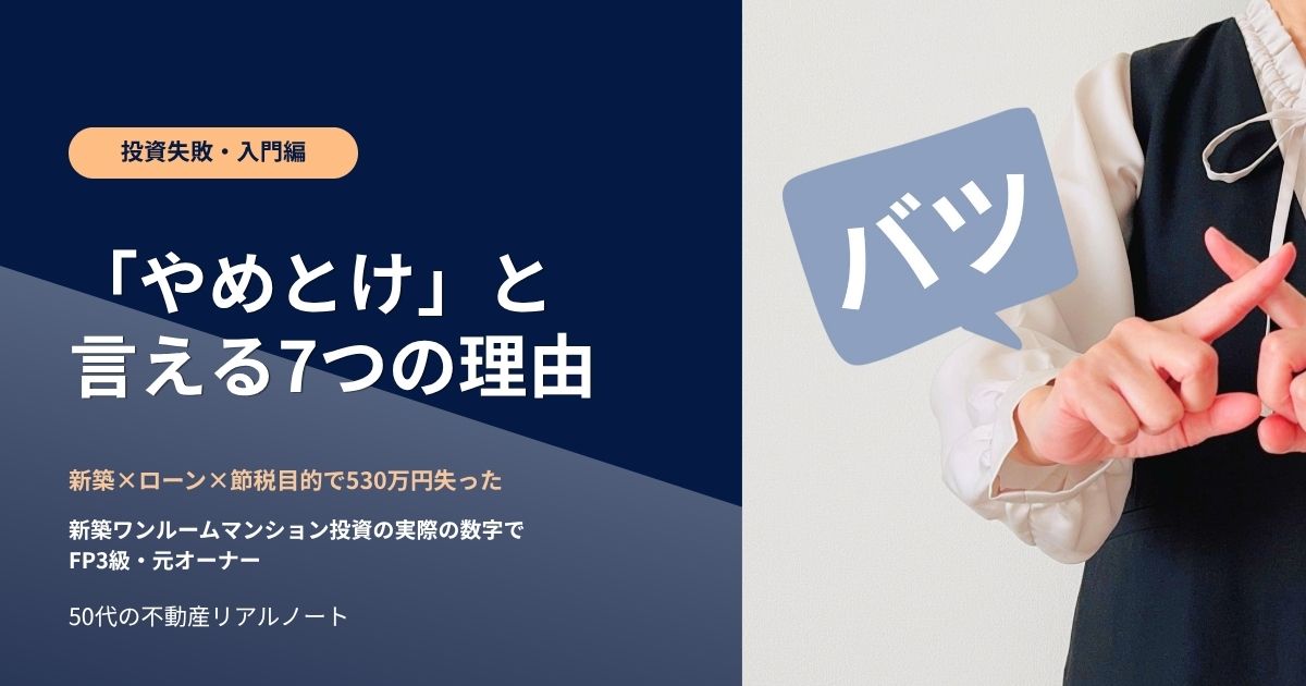 投資失敗・入門編 「やめとけ」と言える7つの理由 新築ワンルームマンション投資で530万円失った50代の元オーナー・FP3級が、新築・ローン・節税目的の3条件で買う前に知ってほしい数字を解説